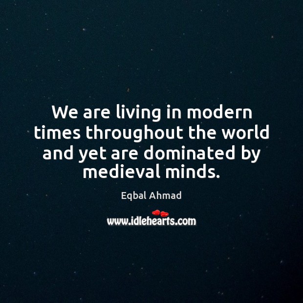 We are living in modern times throughout the world and yet are Eqbal Ahmad Picture Quote