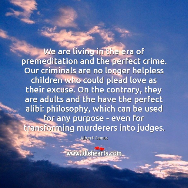 We are living in the era of premeditation and the perfect crime. Albert Camus Picture Quote
