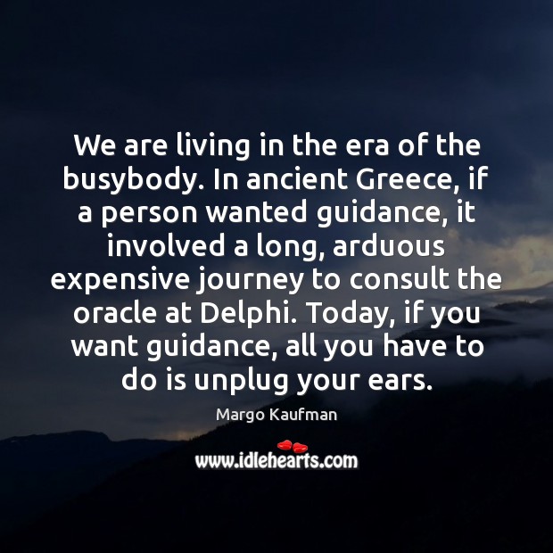 We are living in the era of the busybody. In ancient Greece, Margo Kaufman Picture Quote