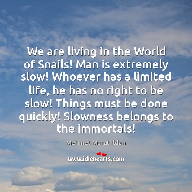 We are living in the World of Snails! Man is extremely slow! Mehmet Murat Ildan Picture Quote