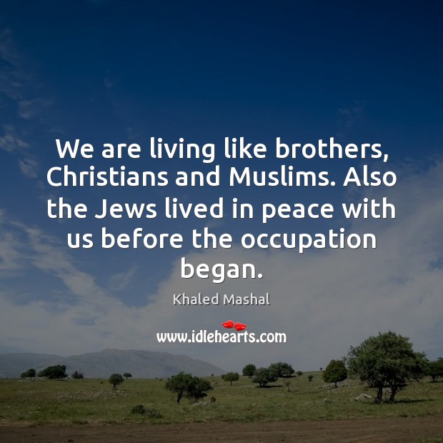 We are living like brothers, Christians and Muslims. Also the Jews lived Khaled Mashal Picture Quote