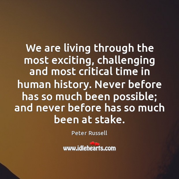 We are living through the most exciting, challenging and most critical time Peter Russell Picture Quote