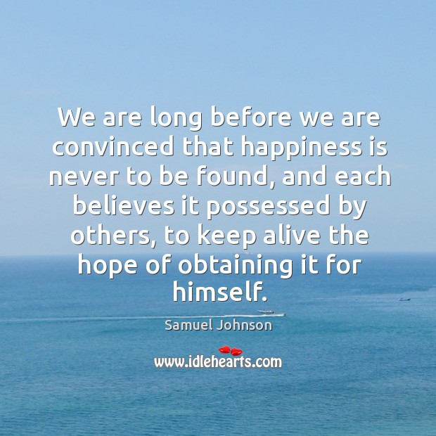 We are long before we are convinced that happiness is never to be found Samuel Johnson Picture Quote