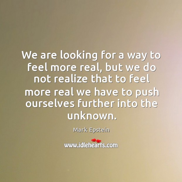 We are looking for a way to feel more real, but we Mark Epstein Picture Quote