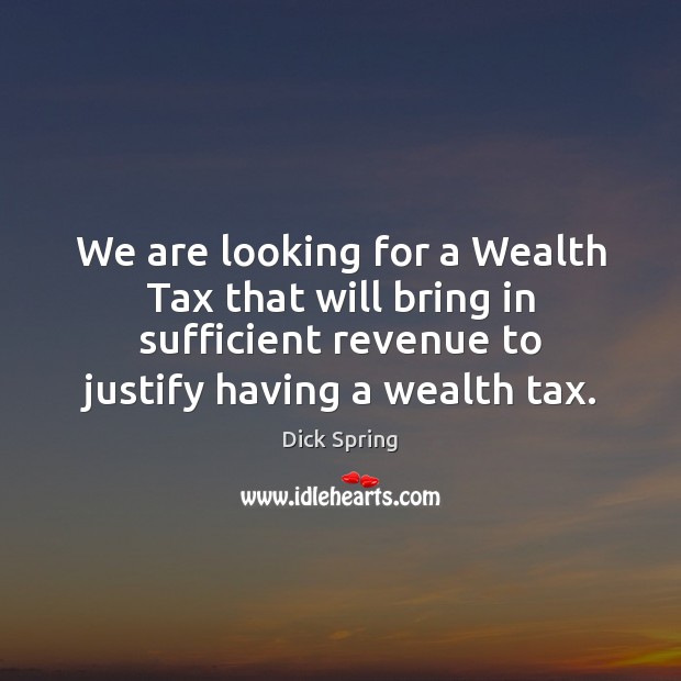 We are looking for a Wealth Tax that will bring in sufficient Dick Spring Picture Quote
