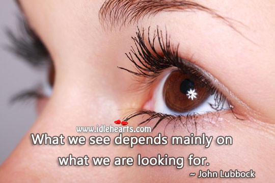 What we see depends mainly on what we are looking for. Image