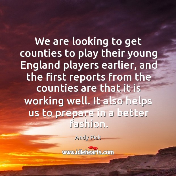 We are looking to get counties to play their young england players earlier, and the first reports Andy Pick Picture Quote