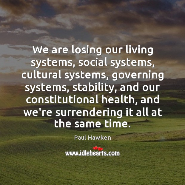 We are losing our living systems, social systems, cultural systems, governing systems, Paul Hawken Picture Quote