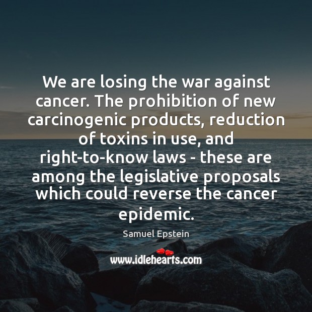 We are losing the war against cancer. The prohibition of new carcinogenic Samuel Epstein Picture Quote