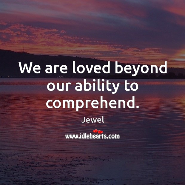 We are loved beyond our ability to comprehend. Ability Quotes Image