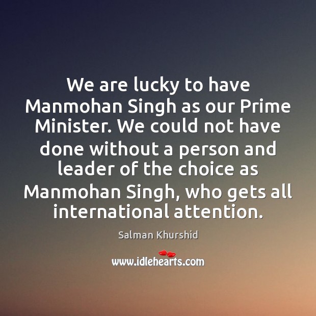 We are lucky to have Manmohan Singh as our Prime Minister. We Salman Khurshid Picture Quote