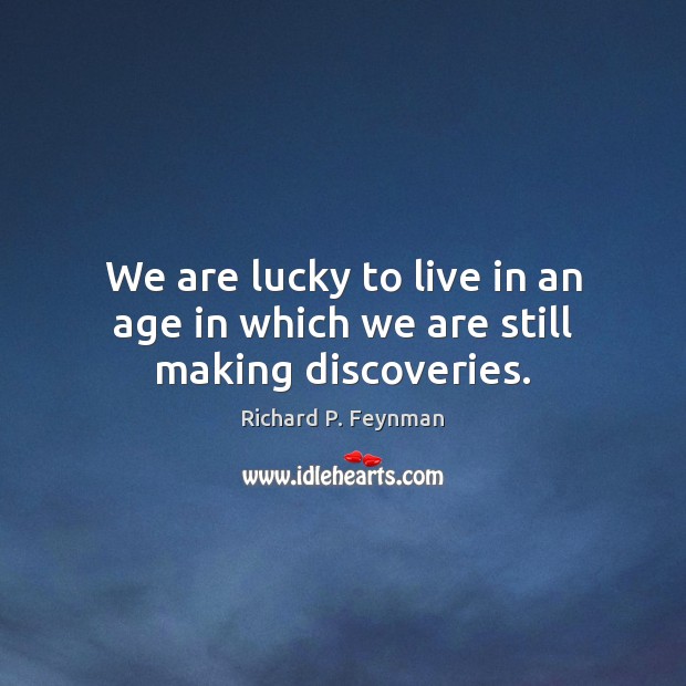 We are lucky to live in an age in which we are still making discoveries. Richard P. Feynman Picture Quote