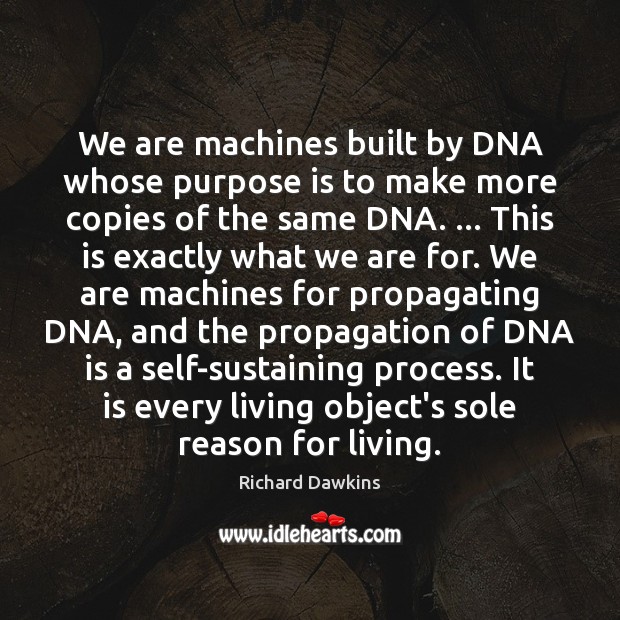 We are machines built by DNA whose purpose is to make more Richard Dawkins Picture Quote
