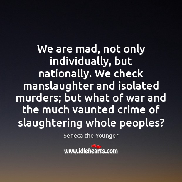 We are mad, not only individually, but nationally. We check manslaughter and Crime Quotes Image