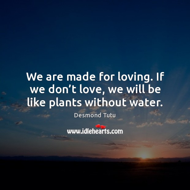 We are made for loving. If we don’t love, we will be like plants without water. Image
