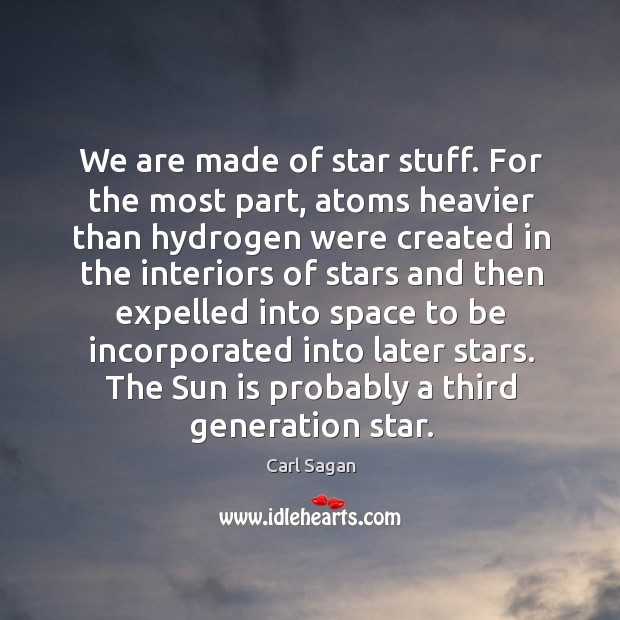 We are made of star stuff. For the most part, atoms heavier Carl Sagan Picture Quote