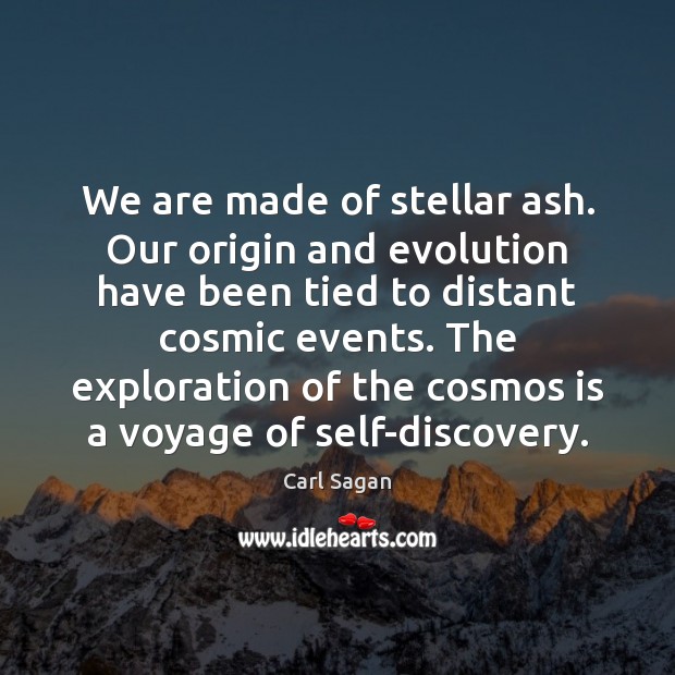 We are made of stellar ash. Our origin and evolution have been Carl Sagan Picture Quote