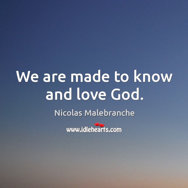 We are made to know and love God. Nicolas Malebranche Picture Quote