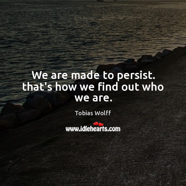 We are made to persist. that’s how we find out who we are. Tobias Wolff Picture Quote