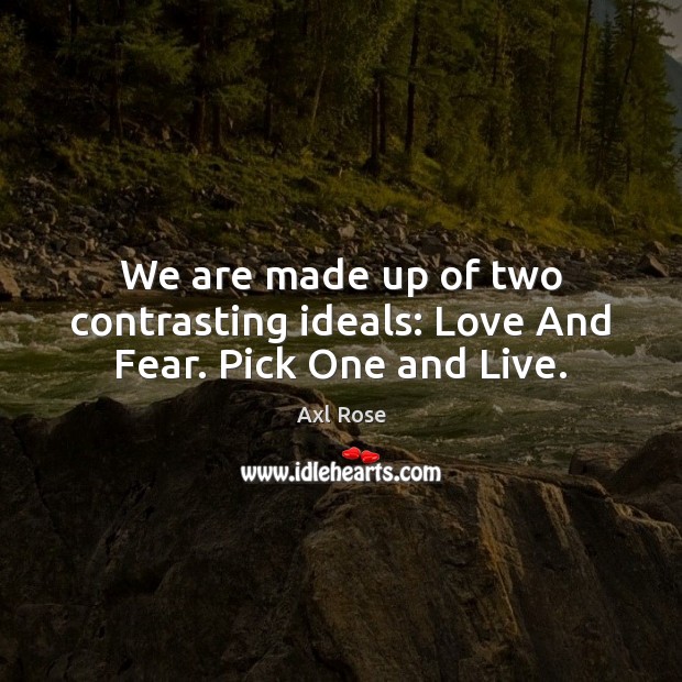 We are made up of two contrasting ideals: Love And Fear. Pick One and Live. Axl Rose Picture Quote