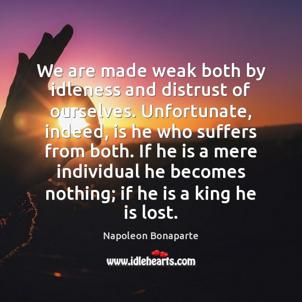 We are made weak both by idleness and distrust of ourselves. Unfortunate, Napoleon Bonaparte Picture Quote