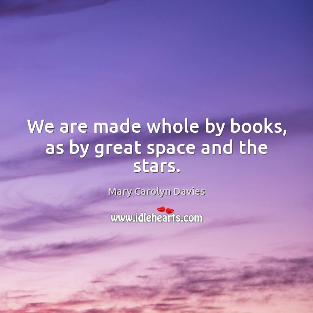We are made whole by books, as by great space and the stars. Image