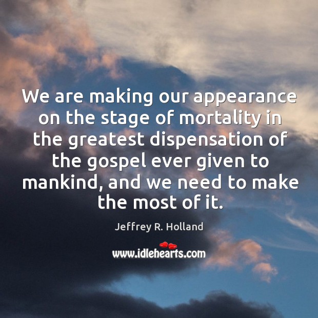 We are making our appearance on the stage of mortality in the Jeffrey R. Holland Picture Quote
