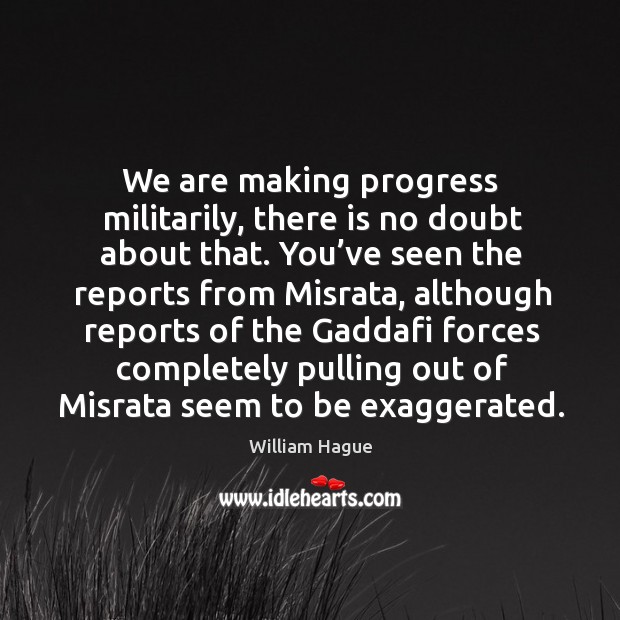 We are making progress militarily, there is no doubt about that. William Hague Picture Quote