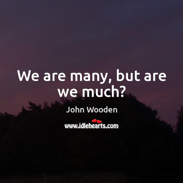 We are many, but are we much? John Wooden Picture Quote