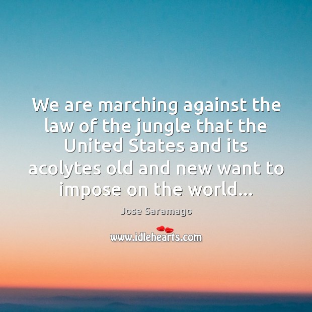 We are marching against the law of the jungle that the United Jose Saramago Picture Quote