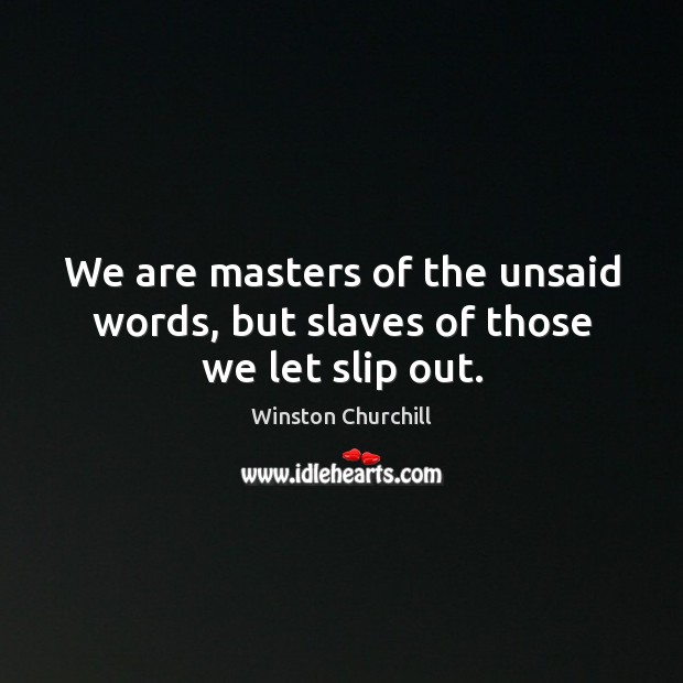 We are masters of the unsaid words, but slaves of those we let slip out. Image