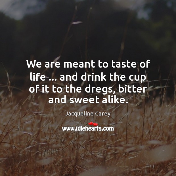We are meant to taste of life … and drink the cup of Jacqueline Carey Picture Quote
