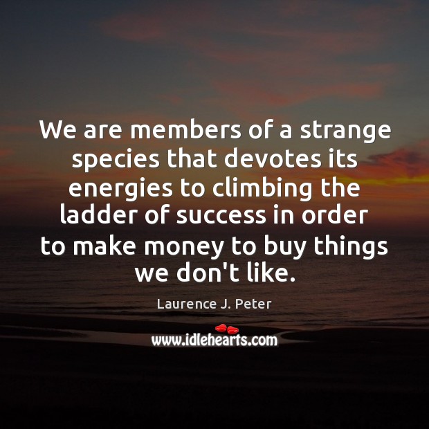 We are members of a strange species that devotes its energies to Laurence J. Peter Picture Quote