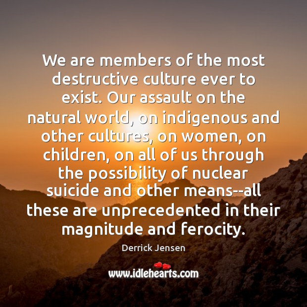 We are members of the most destructive culture ever to exist. Our Culture Quotes Image