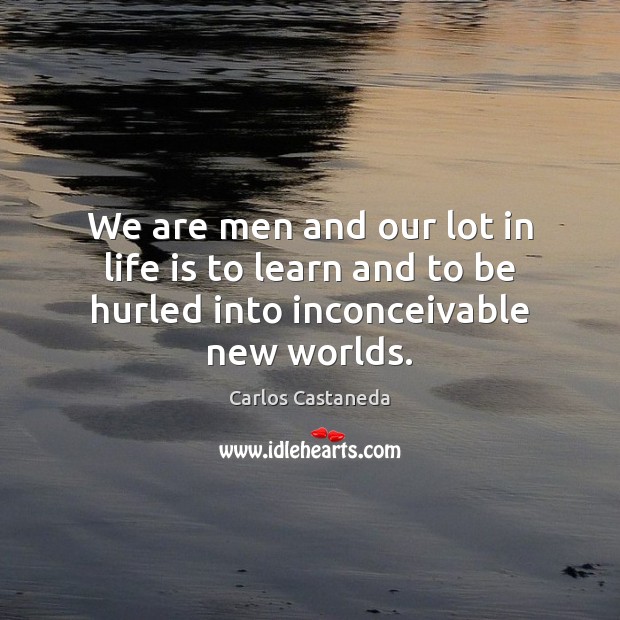 We are men and our lot in life is to learn and to be hurled into inconceivable new worlds. Image