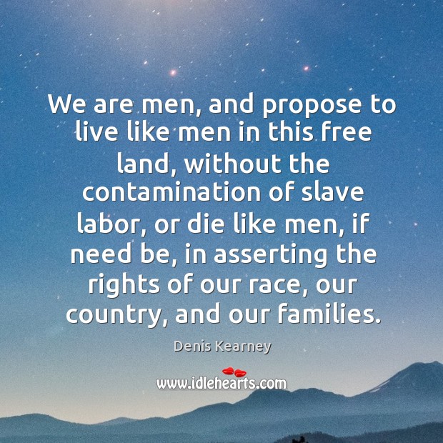 We are men, and propose to live like men in this free land Denis Kearney Picture Quote
