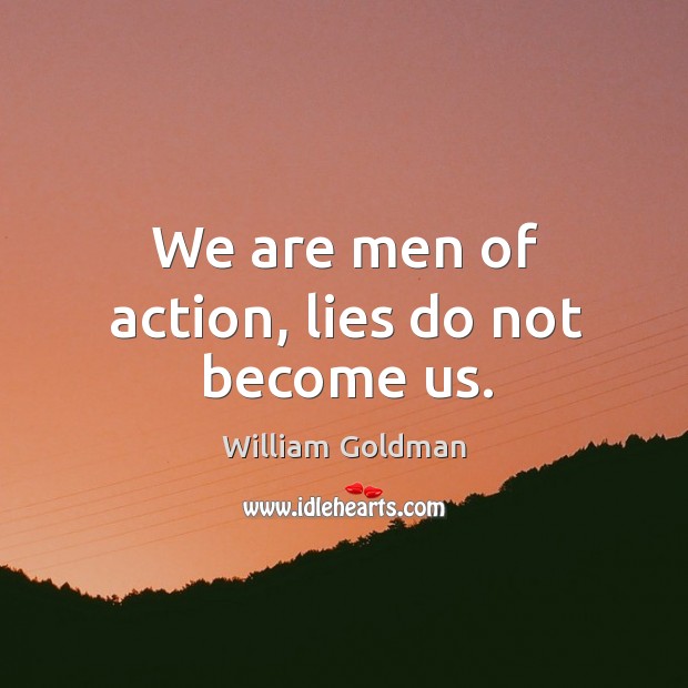 We are men of action, lies do not become us. William Goldman Picture Quote