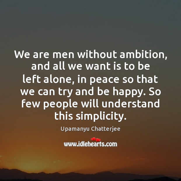 We are men without ambition, and all we want is to be Upamanyu Chatterjee Picture Quote