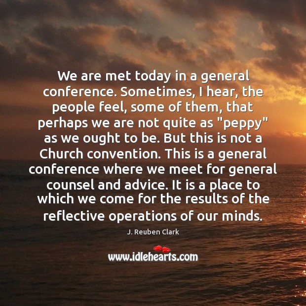 We are met today in a general conference. Sometimes, I hear, the Image