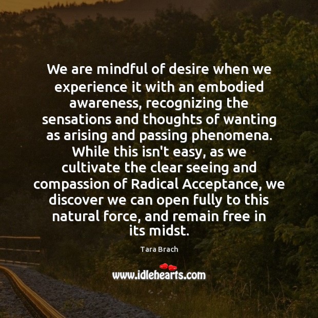We are mindful of desire when we experience it with an embodied Tara Brach Picture Quote