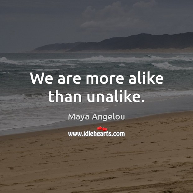 We are more alike than unalike. Maya Angelou Picture Quote