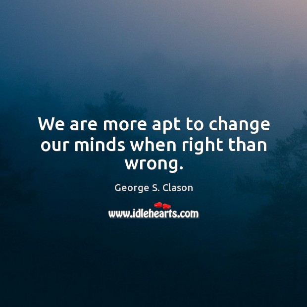 We are more apt to change our minds when right than wrong. George S. Clason Picture Quote