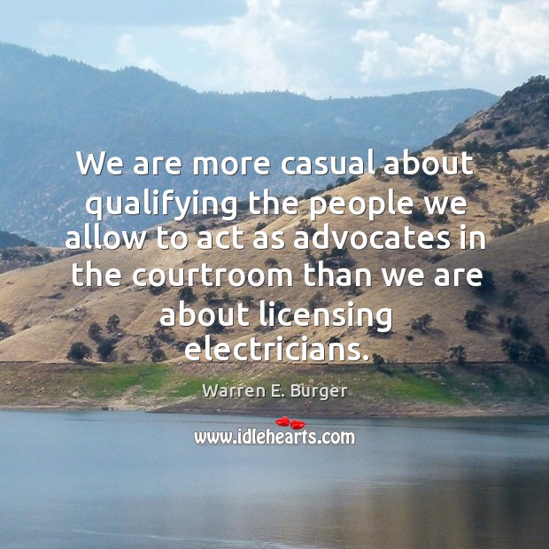 We are more casual about qualifying the people we allow to act as advocates in the Warren E. Burger Picture Quote