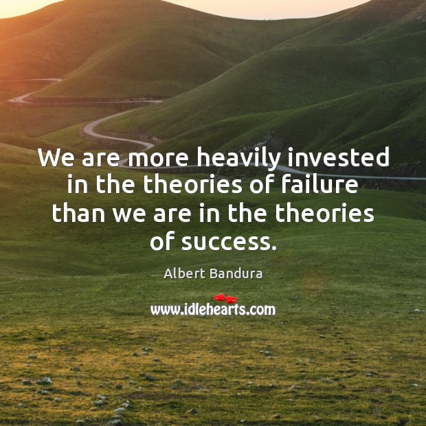 We are more heavily invested in the theories of failure than we Albert Bandura Picture Quote