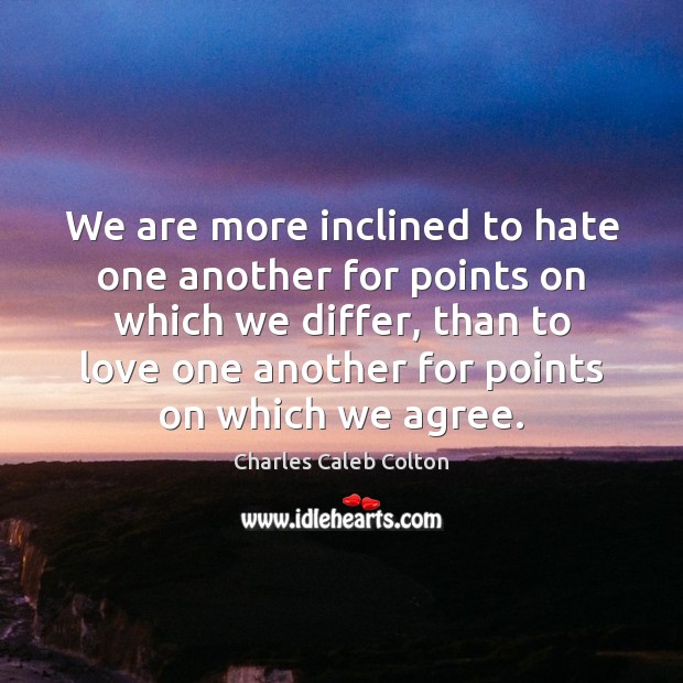 We are more inclined to hate one another for points on which Charles Caleb Colton Picture Quote