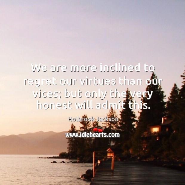 We are more inclined to regret our virtues than our vices; but Holbrook Jackson Picture Quote