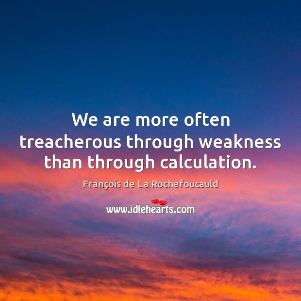 We are more often treacherous through weakness than through calculation. François de La Rochefoucauld Picture Quote