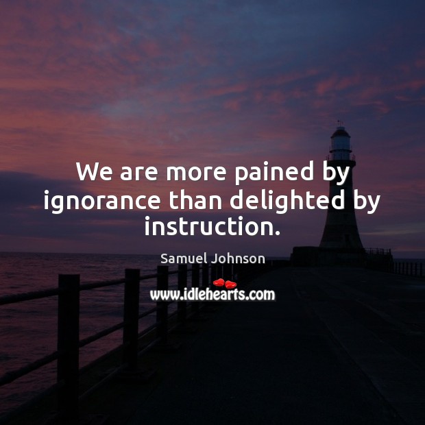 We are more pained by ignorance than delighted by instruction. Image