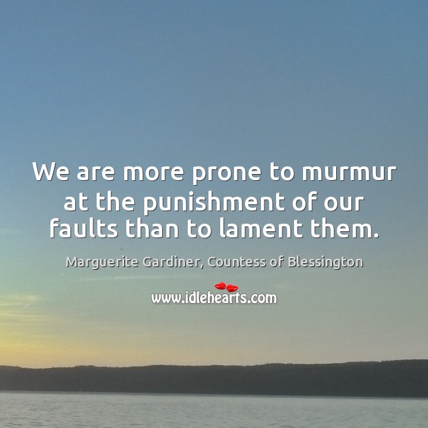 We are more prone to murmur at the punishment of our faults than to lament them. Image