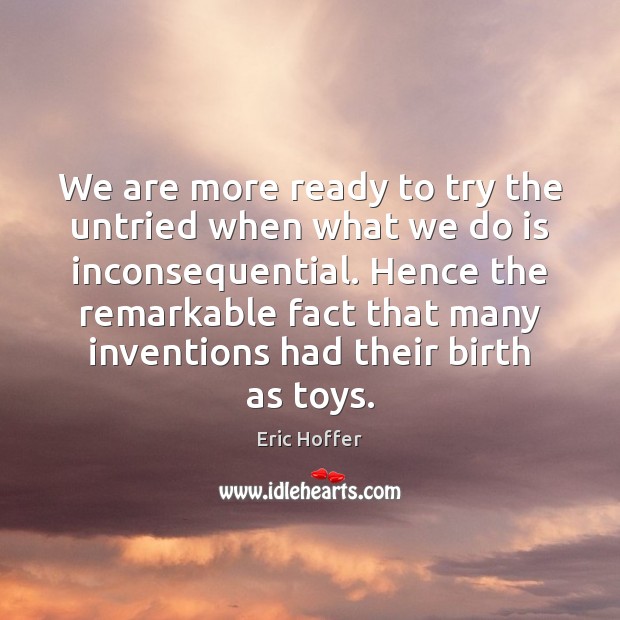 We are more ready to try the untried when what we do Eric Hoffer Picture Quote